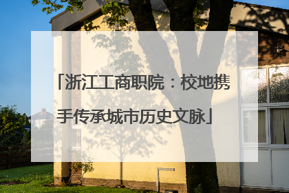 浙江工商职院：校地携手传承城市历史文脉