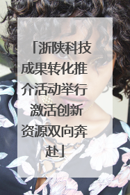 浙陕科技成果转化推介活动举行 激活创新资源双向奔赴