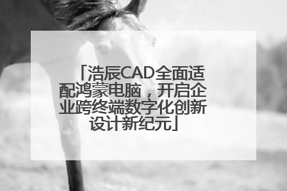 浩辰CAD全面适配鸿蒙电脑，开启企业跨终端数字化创新设计新纪元