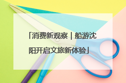 消费新观察｜船游沈阳开启文旅新体验