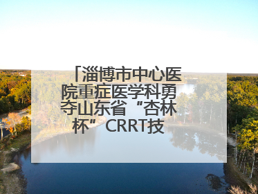淄博市中心医院重症医学科勇夺山东省“杏林杯”CRRT技能大赛一等奖