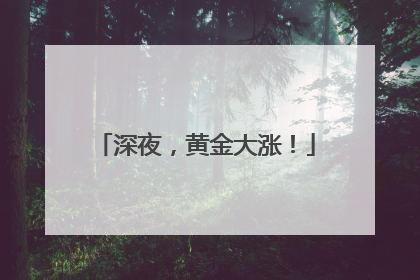 深夜，黄金大涨！