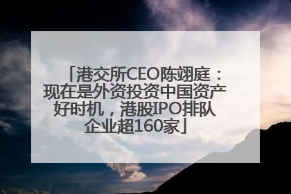 港交所CEO陈翊庭：现在是外资投资中国资产好时机，港股IPO排队企业超160家