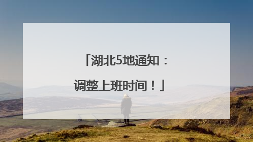 湖北5地通知：调整上班时间！