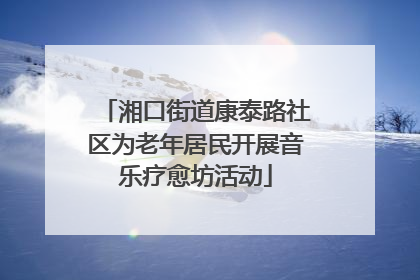 湘口街道康泰路社区为老年居民开展音乐疗愈坊活动