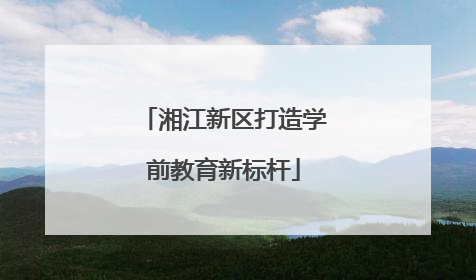 湘江新区打造学前教育新标杆