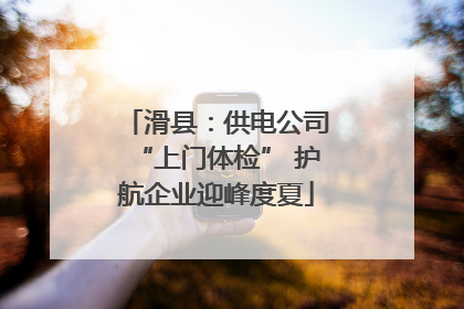 滑县：供电公司“上门体检” 护航企业迎峰度夏