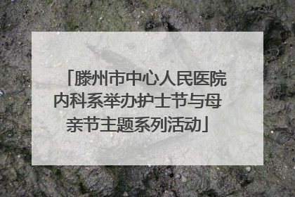 滕州市中心人民医院内科系举办护士节与母亲节主题系列活动