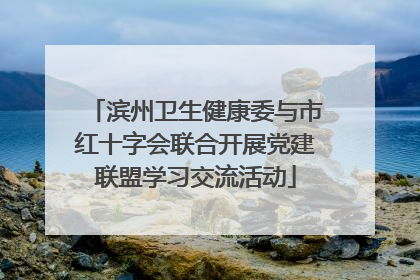 滨州卫生健康委与市红十字会联合开展党建联盟学习交流活动