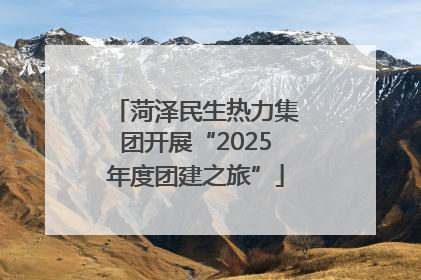 菏泽民生热力集团开展“2025年度团建之旅”