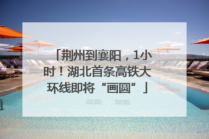 荆州到襄阳，1小时！湖北首条高铁大环线即将“画圆”