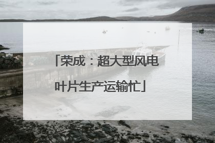 荣成：超大型风电叶片生产运输忙