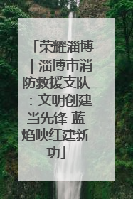 荣耀淄博｜淄博市消防救援支队：文明创建当先锋 蓝焰映红建新功