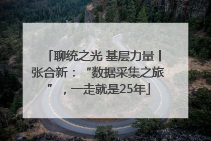 聊统之光 基层力量丨张合新：“数据采集之旅”，一走就是25年