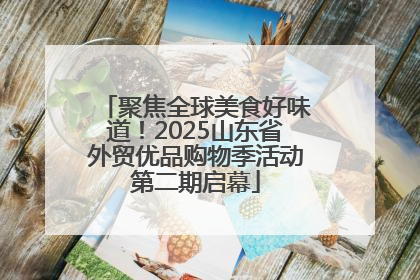聚焦全球美食好味道！2025山东省外贸优品购物季活动第二期启幕