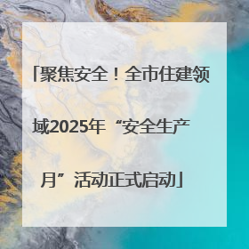 聚焦安全！全市住建领域2025年“安全生产月”活动正式启动