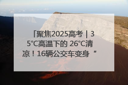 聚焦2025高考｜35℃高温下的 26℃清凉！16辆公交车变身“助考驿站”为高考护航