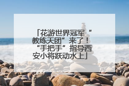 花游世界冠军“教练天团”来了！“手把手”指导西安小将跃动水上