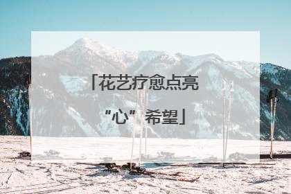 花艺疗愈点亮“心”希望