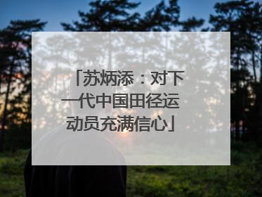 苏炳添：对下一代中国田径运动员充满信心