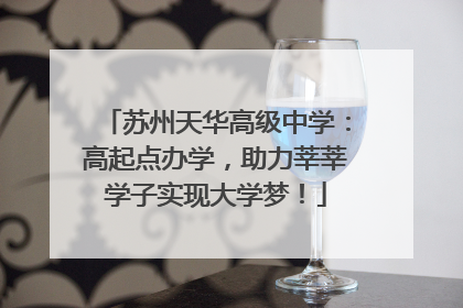 苏州天华高级中学：高起点办学，助力莘莘学子实现大学梦！