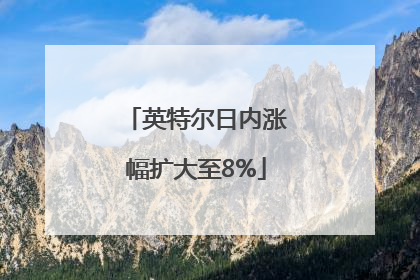英特尔日内涨幅扩大至8%