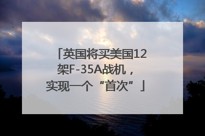 英国将买美国12架F-35A战机，实现一个“首次”