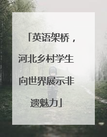 英语架桥，河北乡村学生向世界展示非遗魅力