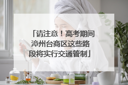 请注意！高考期间 漳州台商区这些路段将实行交通管制