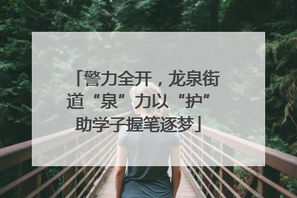 警力全开，龙泉街道“泉”力以“护”助学子握笔逐梦