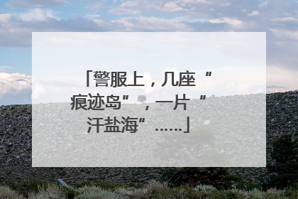 警服上，几座“痕迹岛”，一片“汗盐海”……