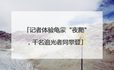 记者体验龟蒙“夜爬”，千名追光者同攀登