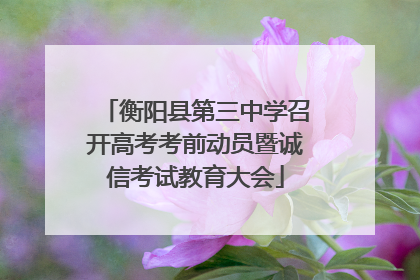 衡阳县第三中学召开高考考前动员暨诚信考试教育大会