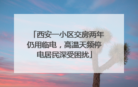 西安一小区交房两年仍用临电，高温天频停电居民深受困扰