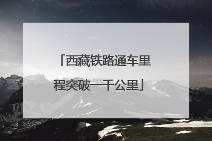 西藏铁路通车里程突破一千公里