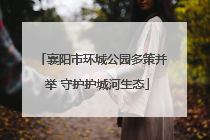 襄阳市环城公园多策并举 守护护城河生态