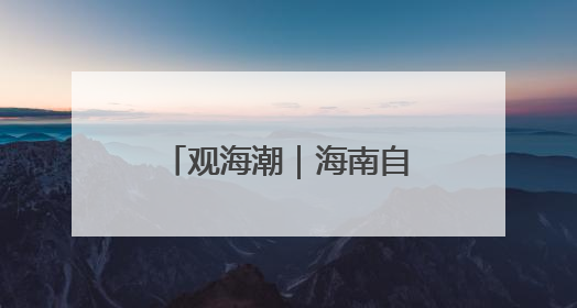 观海潮｜海南自贸港与RCEP区域合作互促共进