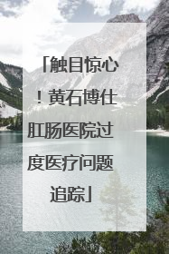 触目惊心！黄石博仕肛肠医院过度医疗问题追踪