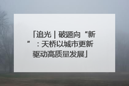 追光｜破题向“新”：天桥以城市更新驱动高质量发展