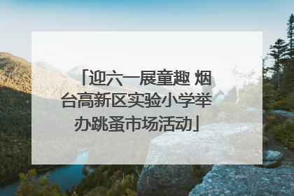 迎六一展童趣 烟台高新区实验小学举办跳蚤市场活动