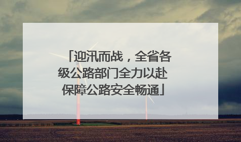 迎汛而战，全省各级公路部门全力以赴保障公路安全畅通
