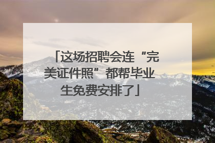 这场招聘会连“完美证件照”都帮毕业生免费安排了