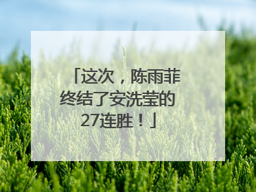 这次，陈雨菲终结了安洗莹的27连胜！