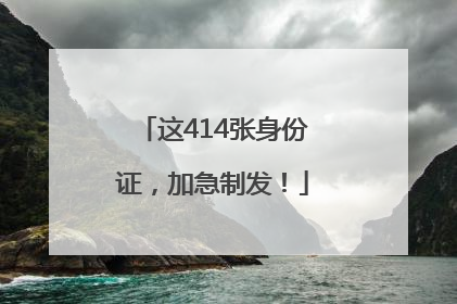 这414张身份证，加急制发！