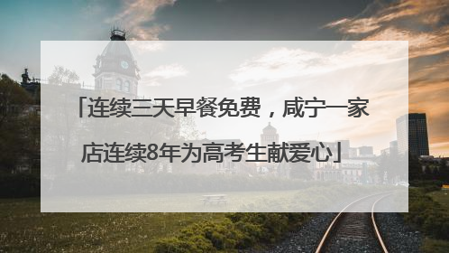 连续三天早餐免费，咸宁一家店连续8年为高考生献爱心