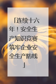 连续十六年！安全生产知识竞赛筑牢企业安全生产防线