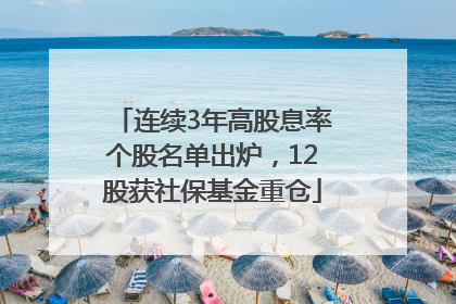 连续3年高股息率个股名单出炉，12股获社保基金重仓
