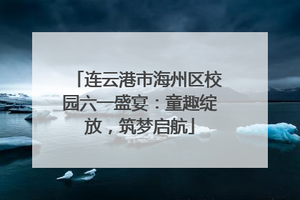 连云港市海州区校园六一盛宴：童趣绽放，筑梦启航