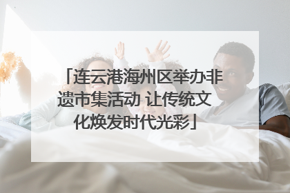 连云港海州区举办非遗市集活动 让传统文化焕发时代光彩