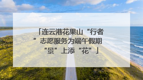 连云港花果山“行者”志愿服务为端午假期“景”上添“花”